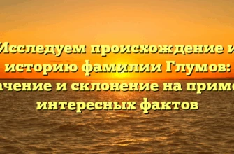 Исследуем происхождение и историю фамилии Глумов: значение и склонение на примере интересных фактов Исследуем происхождение и историю фамилии Глумов: значение и склонение на примере интересных фактов