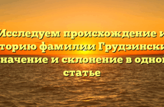 Исследуем происхождение и историю фамилии Грудзинский: значение и склонение в одной статье