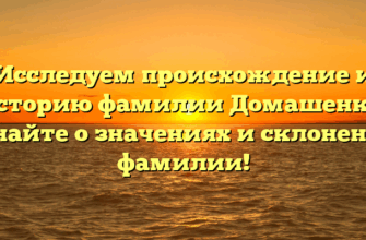 Исследуем происхождение и историю фамилии Домашенко: узнайте о значениях и склонении фамилии!