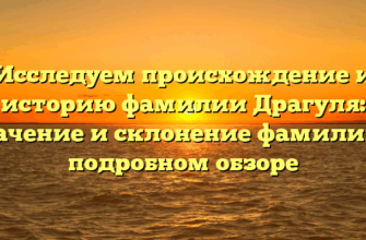 Исследуем происхождение и историю фамилии Драгуля: значение и склонение фамилии в подробном обзоре