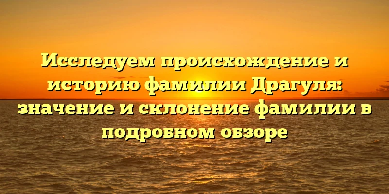 Исследуем происхождение и историю фамилии Драгуля: значение и склонение фамилии в подробном обзоре Исследуем происхождение и историю фамилии Драгуля: значение и склонение фамилии в подробном обзоре
