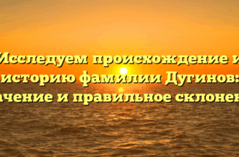 Исследуем происхождение и историю фамилии Дугинов: значение и правильное склонение