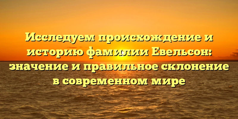 Исследуем происхождение и историю фамилии Евельсон: значение и правильное склонение в современном мире Исследуем происхождение и историю фамилии Евельсон: значение и правильное склонение в современном мире