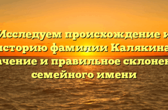 Исследуем происхождение и историю фамилии Калякина: значение и правильное склонение семейного имени