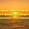 Исследуем происхождение и историю фамилии Карастелев: значение и склонение