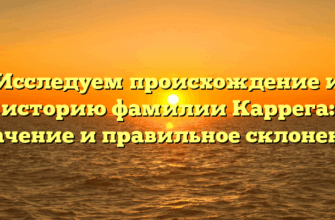 Исследуем происхождение и историю фамилии Каррега: значение и правильное склонение