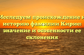 Исследуем происхождение и историю фамилии Кирис: значение и особенности ее склонения Исследуем происхождение и историю фамилии Кирис: значение и особенности ее склонения
