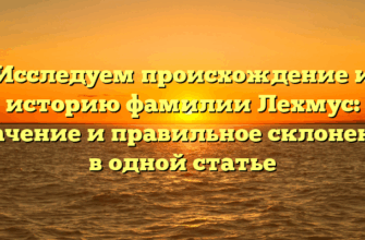 Исследуем происхождение и историю фамилии Лехмус: значение и правильное склонение в одной статье