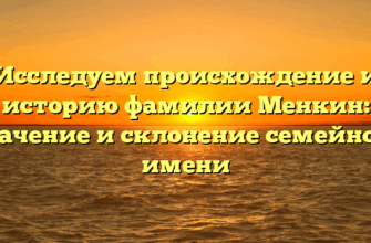 Исследуем происхождение и историю фамилии Менкин: значение и склонение семейного имени