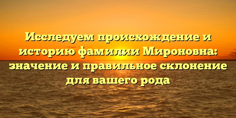 Исследуем происхождение и историю фамилии Мироновна: значение и правильное склонение для вашего рода Исследуем происхождение и историю фамилии Мироновна: значение и правильное склонение для вашего рода