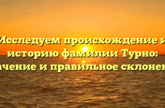 Исследуем происхождение и историю фамилии Турно: значение и правильное склонение