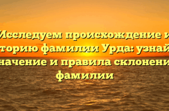 Исследуем происхождение и историю фамилии Урда: узнайте значение и правила склонения фамилии