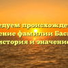 Исследуем происхождение и склонение фамилии Басырова: история и значение