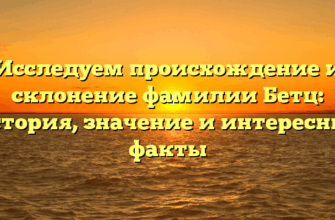 Исследуем происхождение и склонение фамилии Бетц: история, значение и интересные факты
