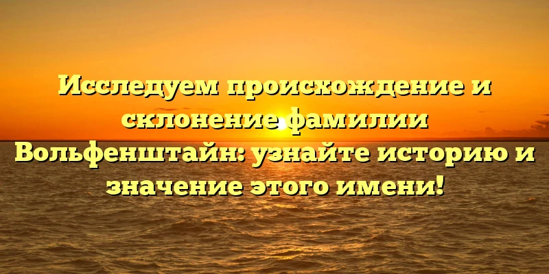 Исследуем происхождение и склонение фамилии Вольфенштайн: узнайте историю и значение этого имени! Исследуем происхождение и склонение фамилии Вольфенштайн: узнайте историю и значение этого имени!
