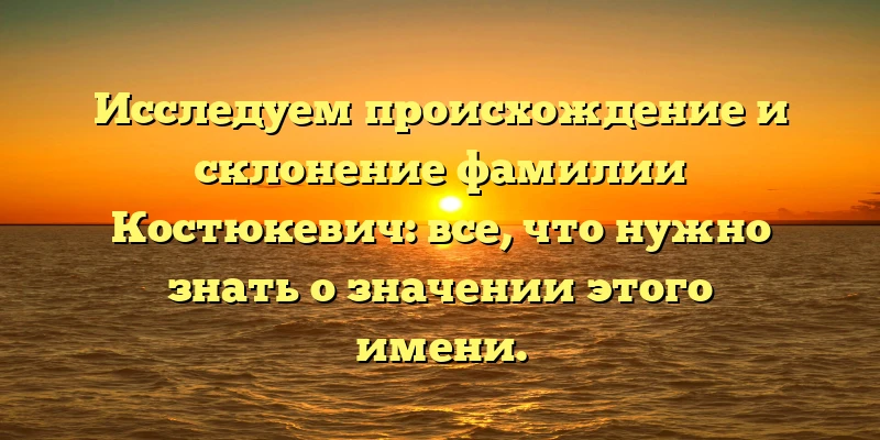 Исследуем происхождение и склонение фамилии Костюкевич: все, что нужно знать о значении этого имени. Исследуем происхождение и склонение фамилии Костюкевич: все, что нужно знать о значении этого имени.