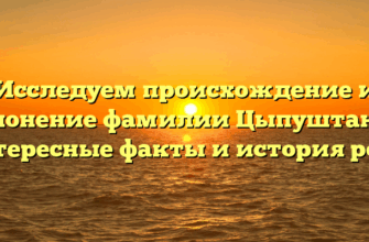 Исследуем происхождение и склонение фамилии Цыпуштанов: интересные факты и история рода