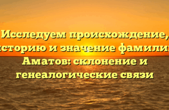 Исследуем происхождение, историю и значение фамилии Аматов: склонение и генеалогические связи
