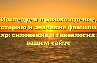 Исследуем происхождение, историю и значение фамилии Бахр: склонение и генеалогия на вашем сайте