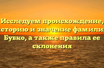 Исследуем происхождение, историю и значение фамилии Бубко, а также правила ее склонения