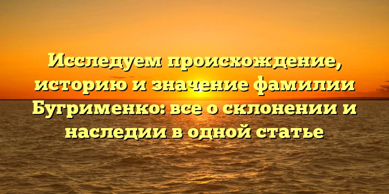 Исследуем происхождение, историю и значение фамилии Бугрименко: все о склонении и наследии в одной статье Исследуем происхождение, историю и значение фамилии Бугрименко: все о склонении и наследии в одной статье