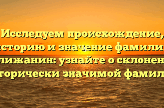 Исследуем происхождение, историю и значение фамилии Велижанин: узнайте о склонении исторически значимой фамилии