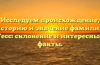 Исследуем происхождение, историю и значение фамилии Гесс: склонение и интересные факты.