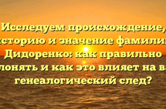 Исследуем происхождение, историю и значение фамилии Дидоренко: как правильно склонять и как это влияет на ваш генеалогический след?
