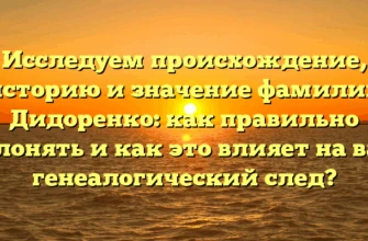 Исследуем происхождение, историю и значение фамилии Дидоренко: как правильно склонять и как это влияет на ваш генеалогический след? Исследуем происхождение, историю и значение фамилии Дидоренко: как правильно склонять и как это влияет на ваш генеалогический след?
