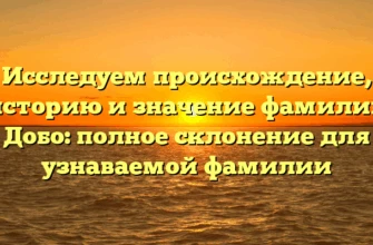 Исследуем происхождение, историю и значение фамилии Добо: полное склонение для узнаваемой фамилии Исследуем происхождение, историю и значение фамилии Добо: полное склонение для узнаваемой фамилии