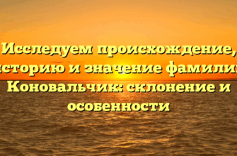 Исследуем происхождение, историю и значение фамилии Коновальчик: склонение и особенности
