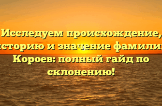Исследуем происхождение, историю и значение фамилии Короев: полный гайд по склонению!