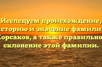 Исследуем происхождение, историю и значение фамилии Корсаков, а также правильное склонение этой фамилии.