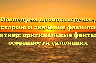 Исследуем происхождение, историю и значение фамилии Литнер: оригинальные факты и особенности склонения