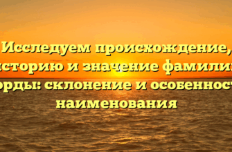Исследуем происхождение, историю и значение фамилии Лорды: склонение и особенности наименования