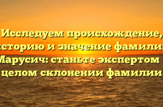 Исследуем происхождение, историю и значение фамилии Марусич: станьте экспертом в целом склонении фамилии