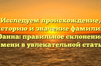 Исследуем происхождение, историю и значение фамилии Оанна: правильное склонение имени в увлекательной статье