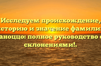 Исследуем происхождение, историю и значение фамилии Паноццо: полное руководство со склонениями!.