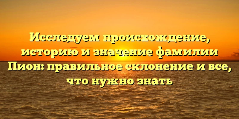 Исследуем происхождение, историю и значение фамилии Пион: правильное склонение и все, что нужно знать Исследуем происхождение, историю и значение фамилии Пион: правильное склонение и все, что нужно знать