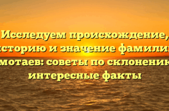 Исследуем происхождение, историю и значение фамилии Самотаев: советы по склонению и интересные факты