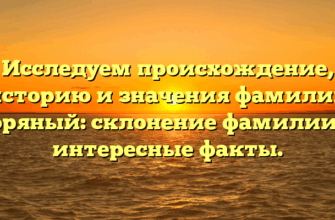 Исследуем происхождение, историю и значения фамилии Горяный: склонение фамилии и интересные факты.
