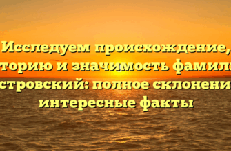 Исследуем происхождение, историю и значимость фамилии Костровский: полное склонение и интересные факты