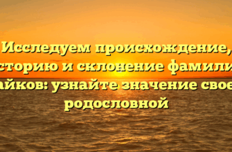 Исследуем происхождение, историю и склонение фамилии Гайков: узнайте значение своей родословной