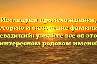 Исследуем происхождение, историю и склонение фамилии Левадский: узнайте все об этом интересном родовом имени!