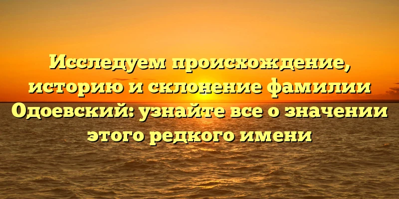 Исследуем происхождение, историю и склонение фамилии Одоевский: узнайте все о значении этого редкого имени Исследуем происхождение, историю и склонение фамилии Одоевский: узнайте все о значении этого редкого имени