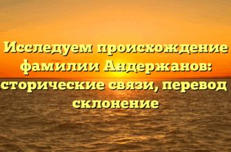 Исследуем происхождение фамилии Андержанов: исторические связи, перевод и склонение