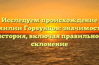 Исследуем происхождение фамилии Горбунцов: значимость и история, включая правильное склонение