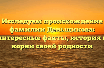 Исследуем происхождение фамилии Деньщикова: интересные факты, история и корни своей родности