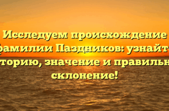 Исследуем происхождение фамилии Паздников: узнайте историю, значение и правильное склонение!