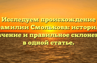 Исследуем происхождение фамилии Смолькова: история, значение и правильное склонение в одной статье.